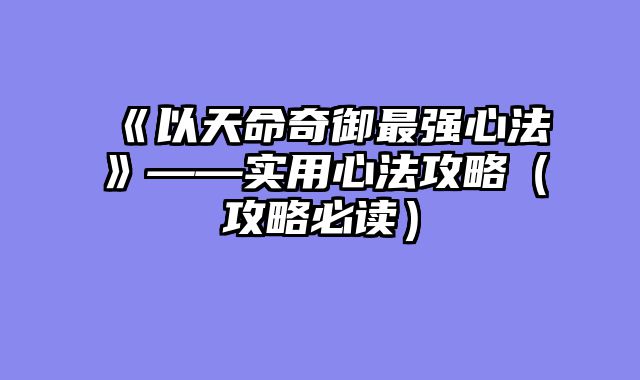 《以天命奇御最强心法》——实用心法攻略（攻略必读）
