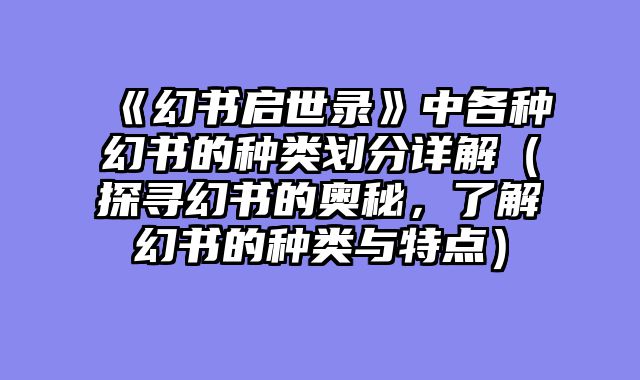 《幻书启世录》中各种幻书的种类划分详解（探寻幻书的奥秘，了解幻书的种类与特点）