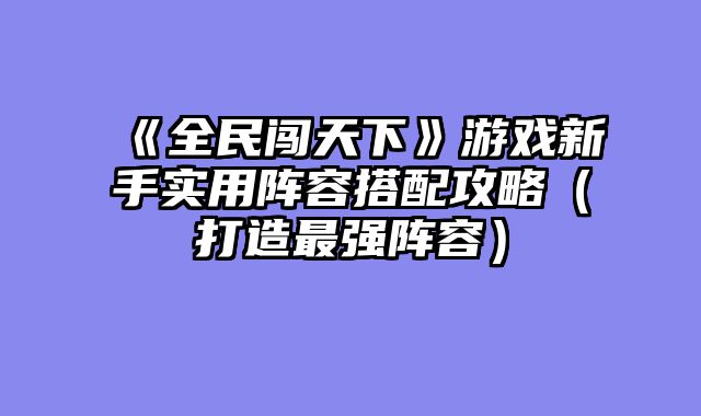 《全民闯天下》游戏新手实用阵容搭配攻略（打造最强阵容）