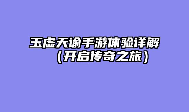玉虚天谕手游体验详解（开启传奇之旅）