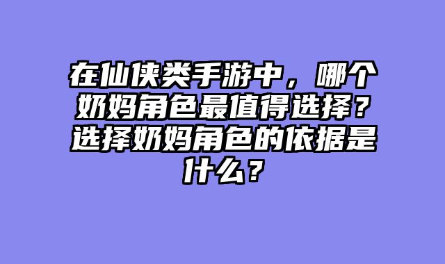在仙侠类手游中，哪个奶妈角色最值得选择？选择奶妈角色的依据是什么？