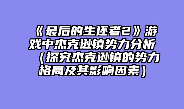 《最后的生还者2》游戏中杰克逊镇势力分析（探究杰克逊镇的势力格局及其影响因素）