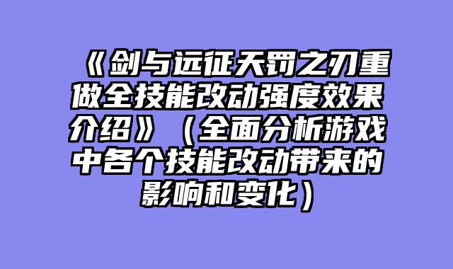《剑与远征天罚之刃重做全技能改动强度效果介绍》（全面分析游戏中各个技能改动带来的影响和变化）