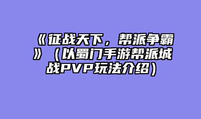 《征战天下，帮派争霸》（以蜀门手游帮派城战PVP玩法介绍）