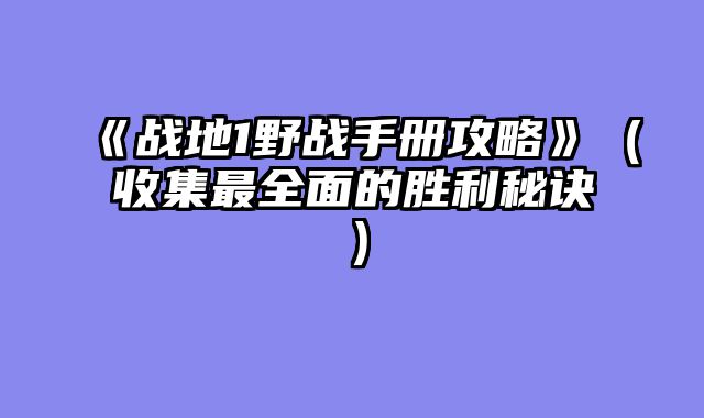 《战地1野战手册攻略》(收集最全面的胜利秘诀)