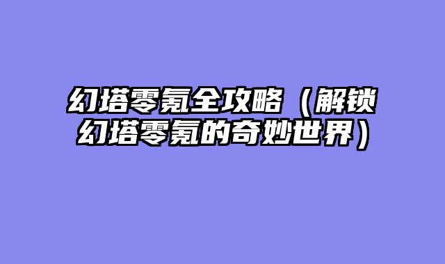 幻塔零氪全攻略（解锁幻塔零氪的奇妙世界）