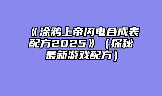 《涂鸦上帝闪电合成表配方2025》（探秘最新游戏配方）