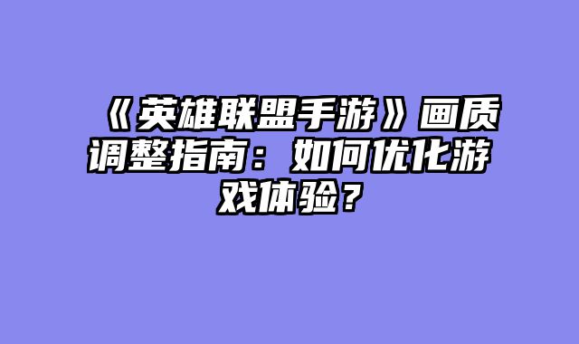 《英雄联盟手游》画质调整指南：如何优化游戏体验？