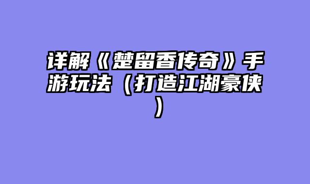 详解《楚留香传奇》手游玩法（打造江湖豪侠）