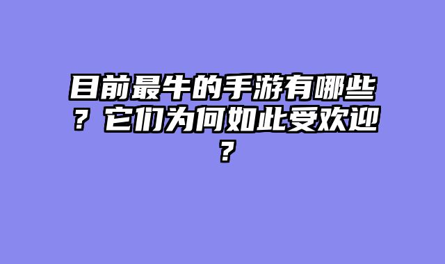 目前最牛的手游有哪些？它们为何如此受欢迎？