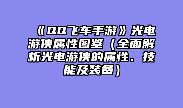 《QQ飞车手游》光电游侠属性图鉴（全面解析光电游侠的属性、技能及装备）