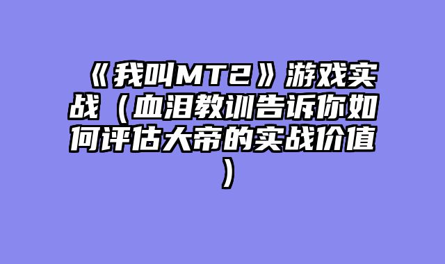 《我叫MT2》游戏实战（血泪教训告诉你如何评估大帝的实战价值）
