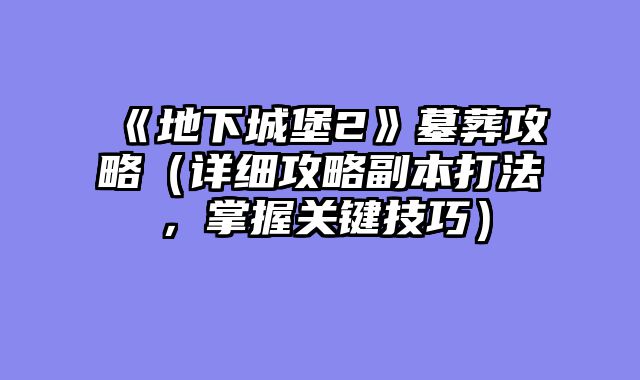 《地下城堡2》墓葬攻略（详细攻略副本打法，掌握关键技巧）