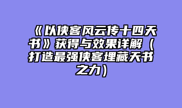 《以侠客风云传十四天书》获得与效果详解（打造最强侠客埋藏天书之力）