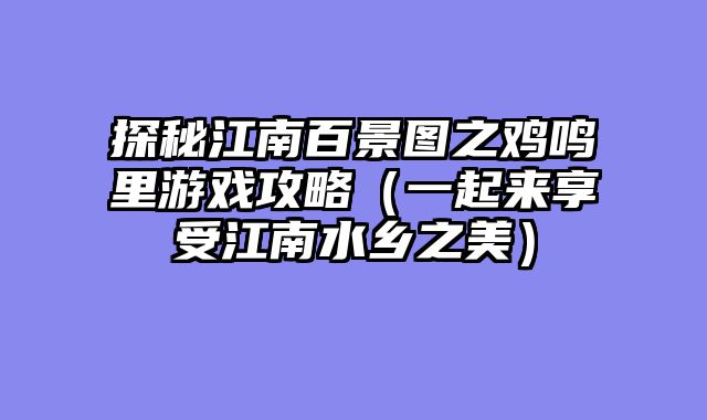 探秘江南百景图之鸡鸣里游戏攻略（一起来享受江南水乡之美）