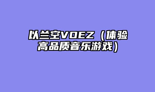 以兰空VOEZ（体验高品质音乐游戏）