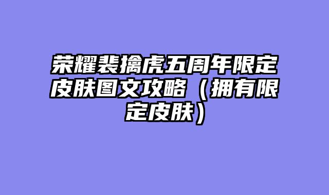 荣耀裴擒虎五周年限定皮肤图文攻略（拥有限定皮肤）