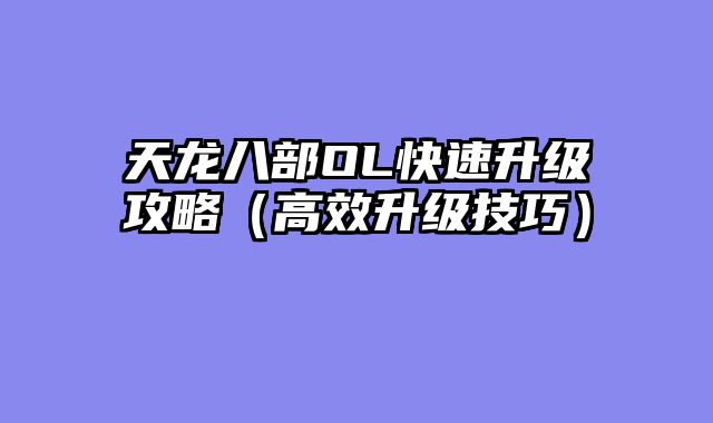 天龙八部OL快速升级攻略（高效升级技巧）