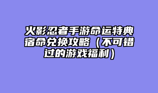 火影忍者手游命运特典宿命兑换攻略（不可错过的游戏福利）