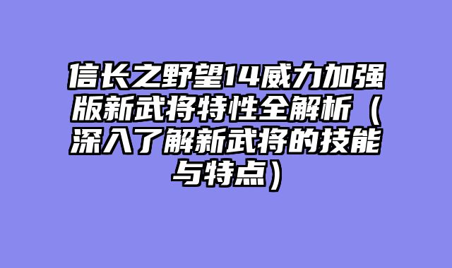 信长之野望14威力加强版新武将特性全解析（深入了解新武将的技能与特点）