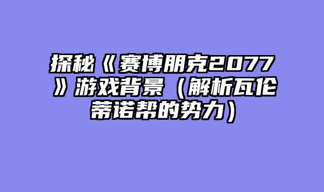 探秘《赛博朋克2077》游戏背景（解析瓦伦蒂诺帮的势力）