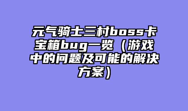 元气骑士三村boss卡宝箱bug一览（游戏中的问题及可能的解决方案）