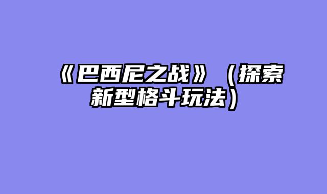 《巴西尼之战》（探索新型格斗玩法）