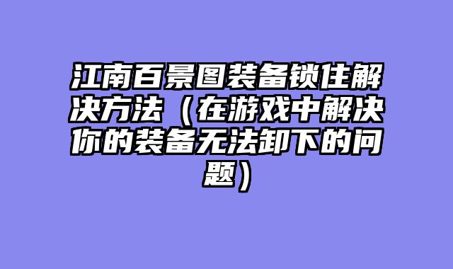 江南百景图装备锁住解决方法（在游戏中解决你的装备无法卸下的问题）