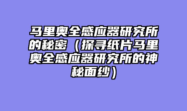 马里奥全感应器研究所的秘密（探寻纸片马里奥全感应器研究所的神秘面纱）