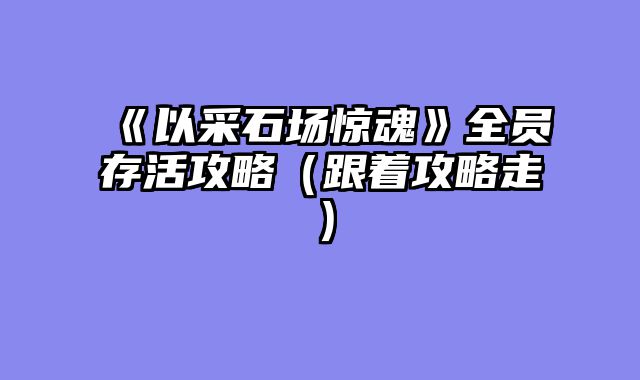 《以采石场惊魂》全员存活攻略（跟着攻略走）