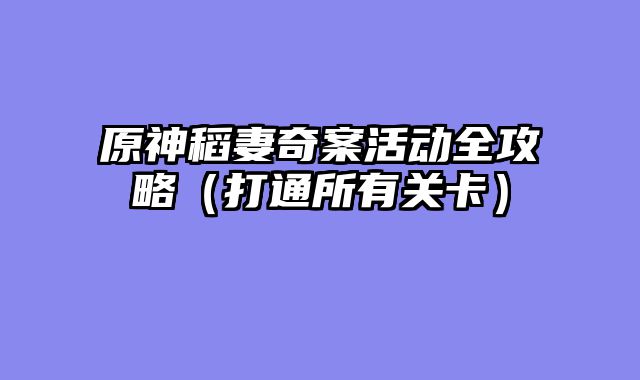 原神稻妻奇案活动全攻略(打通所有关卡)