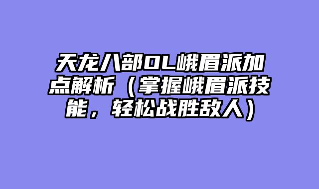 天龙八部OL峨眉派加点解析(掌握峨眉派技能,轻松战胜敌人)