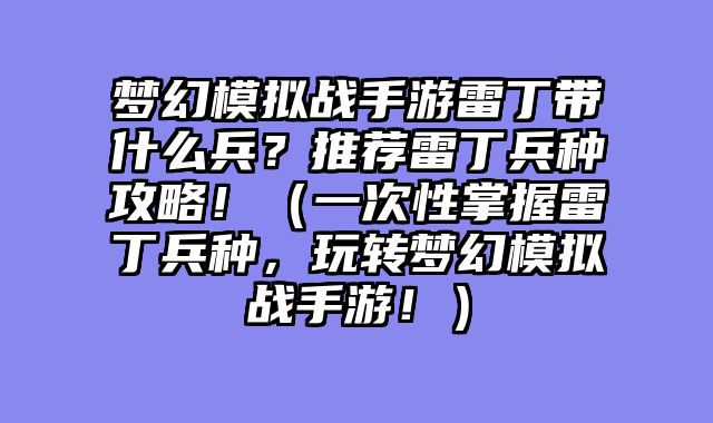梦幻模拟战手游雷丁带什么兵?推荐雷丁兵种攻略!(一次性掌握雷丁兵种,玩转梦幻模拟战手游!)