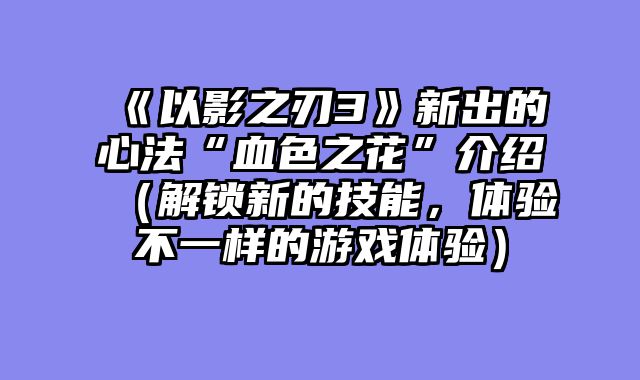 《以影之刃3》新出的心法“血色之花”介绍（解锁新的技能，体验不一样的游戏体验）