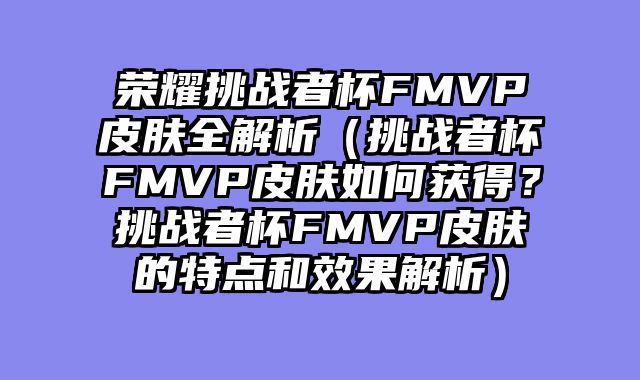 荣耀挑战者杯FMVP皮肤全解析（挑战者杯FMVP皮肤如何获得？挑战者杯FMVP皮肤的特点和效果解析）