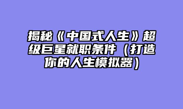 揭秘《中国式人生》超级巨星就职条件（打造你的人生模拟器）