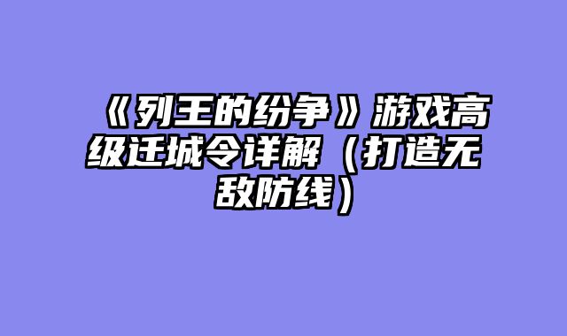 《列王的纷争》游戏高级迁城令详解（打造无敌防线）