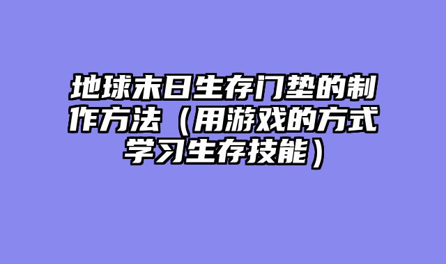 地球末日生存门垫的制作方法(用游戏的方式学习生存技能)