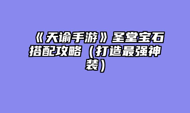 《天谕手游》圣堂宝石搭配攻略（打造最强神装）