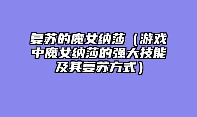 复苏的魔女纳莎（游戏中魔女纳莎的强大技能及其复苏方式）