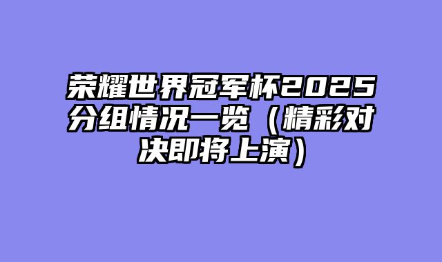 荣耀世界冠军杯2025分组情况一览（精彩对决即将上演）