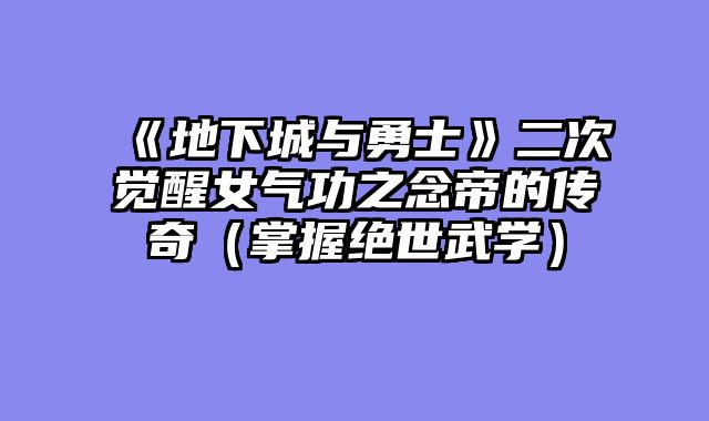 《地下城与勇士》二次觉醒女气功之念帝的传奇（掌握绝世武学）