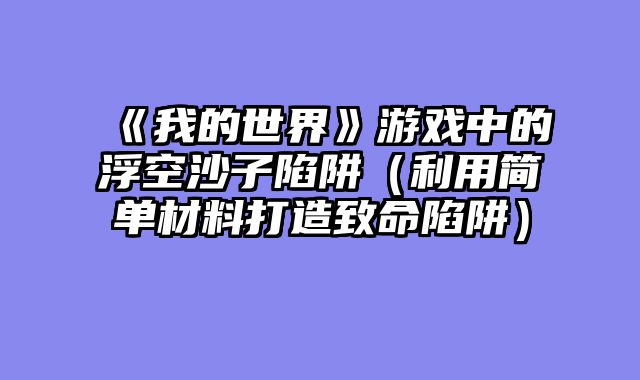 《我的世界》游戏中的浮空沙子陷阱（利用简单材料打造致命陷阱）
