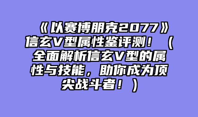 《以赛博朋克2077》信玄V型属性鉴评测！（全面解析信玄V型的属性与技能，助你成为顶尖战斗者！）