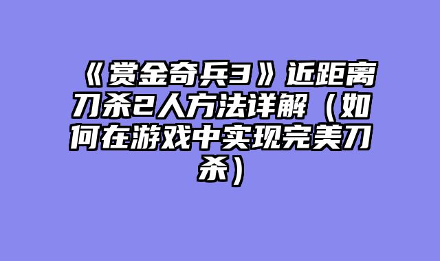 《赏金奇兵3》近距离刀杀2人方法详解（如何在游戏中实现完美刀杀）