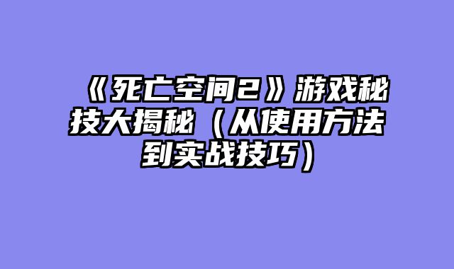 《死亡空间2》游戏秘技大揭秘（从使用方法到实战技巧）