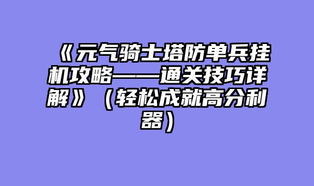《元气骑士塔防单兵挂机攻略——通关技巧详解》（轻松成就高分利器）