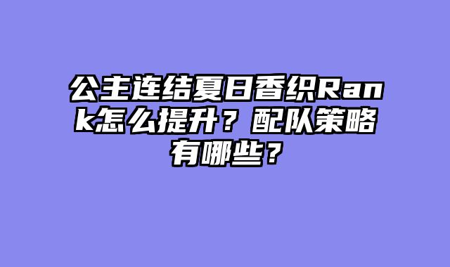 公主连结夏日香织Rank怎么提升？配队策略有哪些？