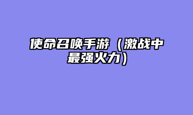 使命召唤手游（激战中最强火力）