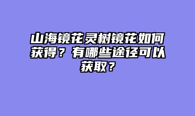 山海镜花灵树镜花如何获得?有哪些途径可以获取?